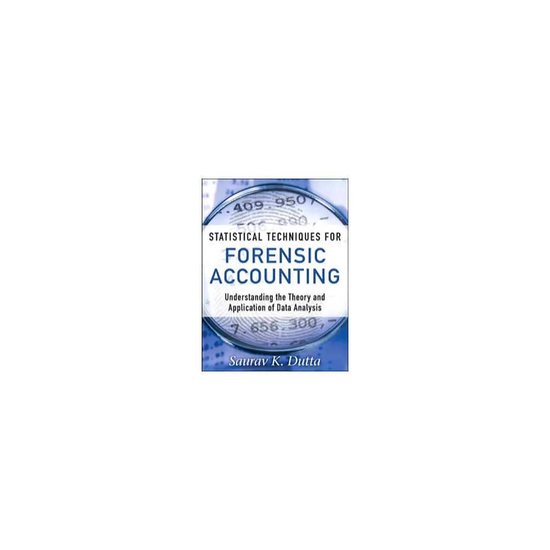 Statistical Techniques for Forensic Accounting: Understanding the Theory and Application of Data Analysis