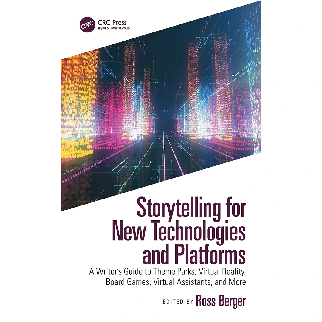 Storytelling for New Technologies and Platforms: A Writer's Guide to Theme Parks Virtual Reality Board Games Virtual Assistants and More
