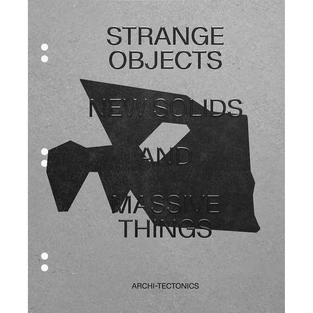 Strange Objects New Solids and Massive Things: Archi-Tectonics