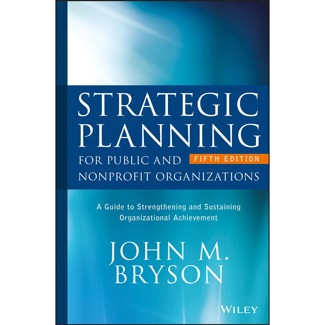 Strategic Planning for Public and Nonprofit Organizations: A Guide to Strengthening and Sustaining Organizational Achievement