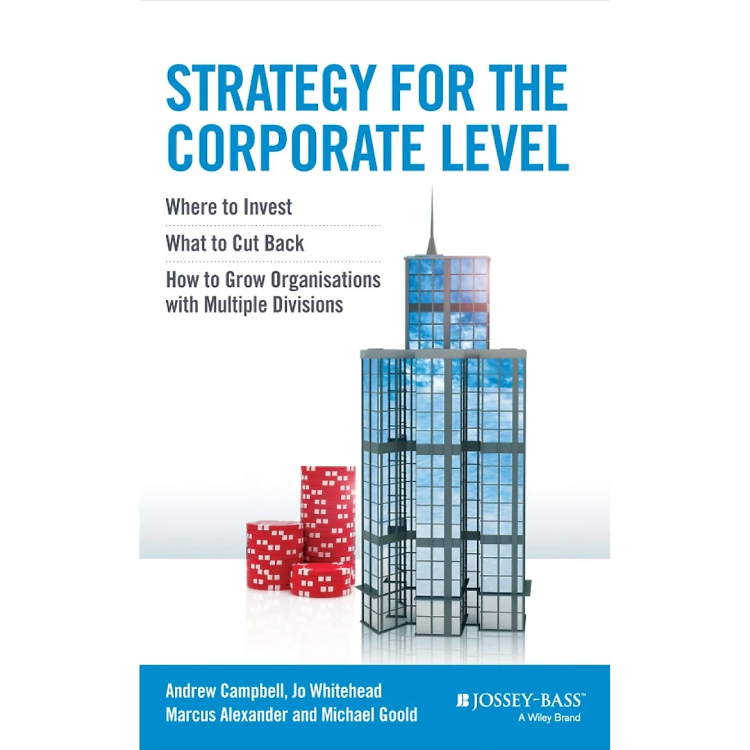 Strategy for the Corporate Level: Where to Invest What to Cut Back and How to Grow Organisations with Multiple Divisions
