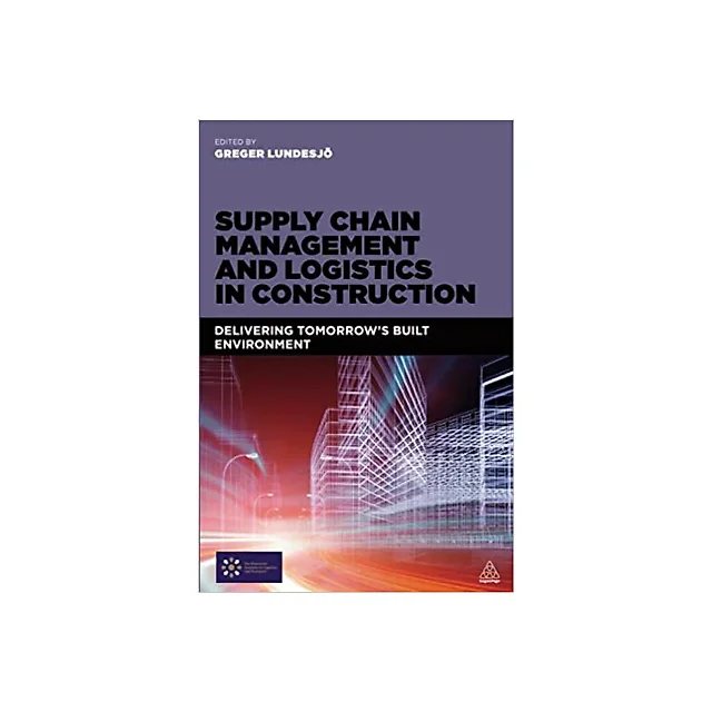 Supply Chain Management and Logistics in Construction: Delivering Tomorrow's Built Environment