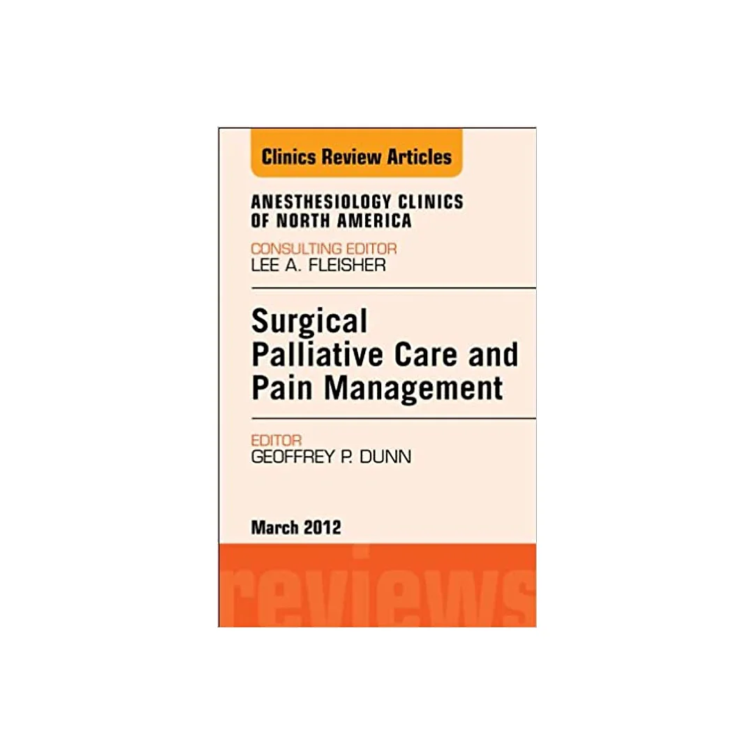 Surgical Palliative Care and Pain Management An Issue of Anesthesiology Clinics