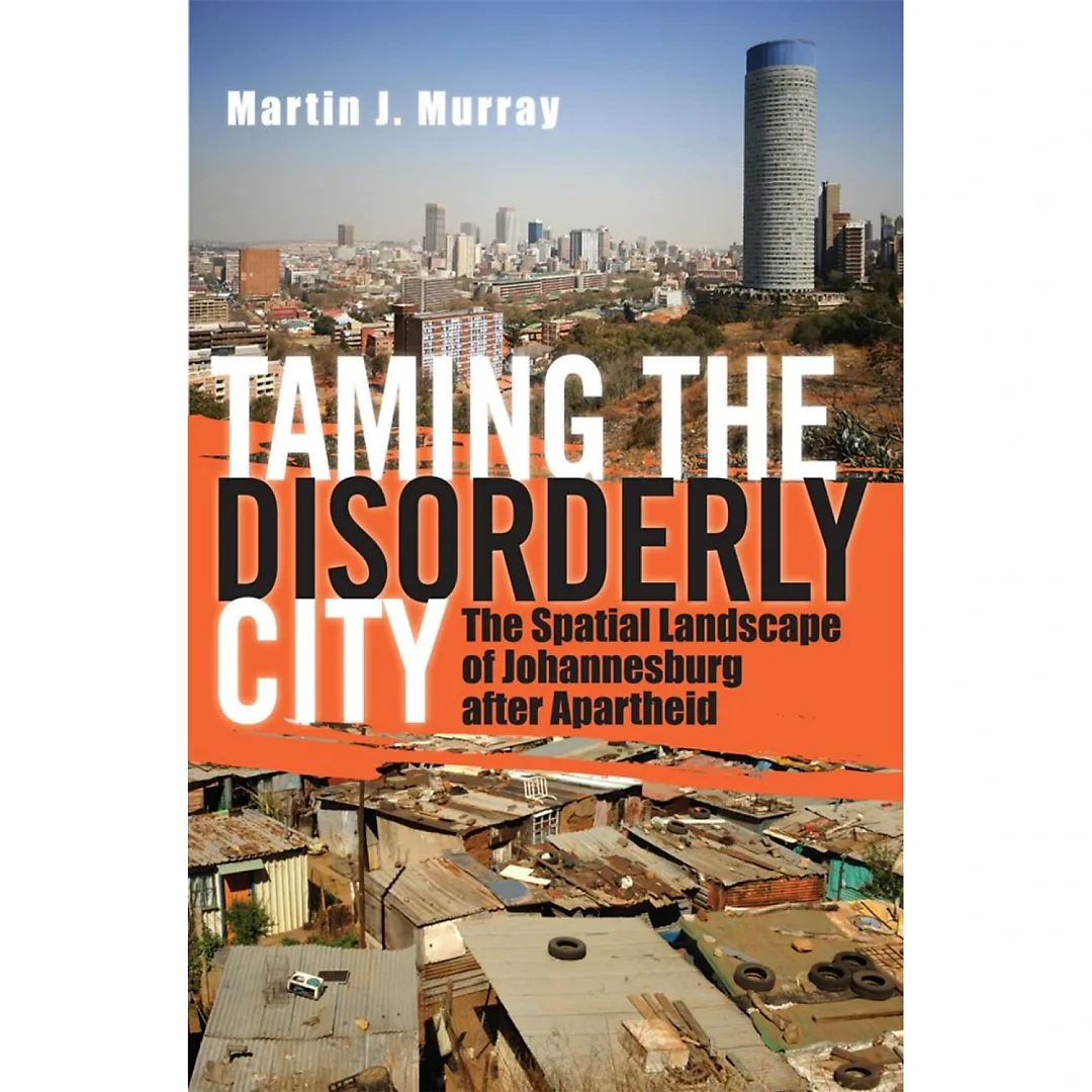 Taming the Disorderly City: The Spatial Landscape of Johannesburg after Apartheid