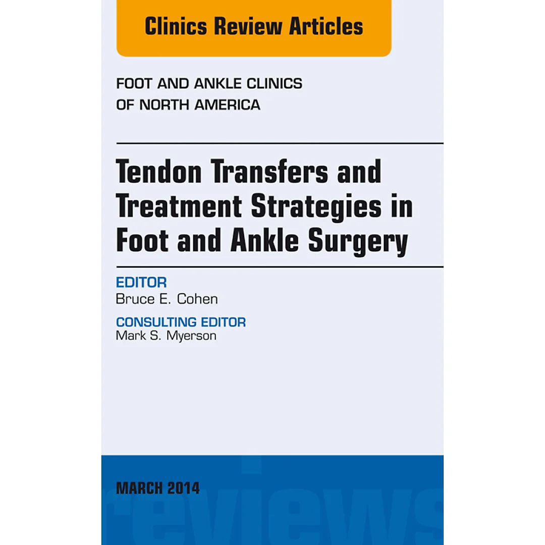 Tendon Transfers and Treatment Strategies in Foot and Ankle Surgery, An Issue of Foot and Ankle Clinics of North America