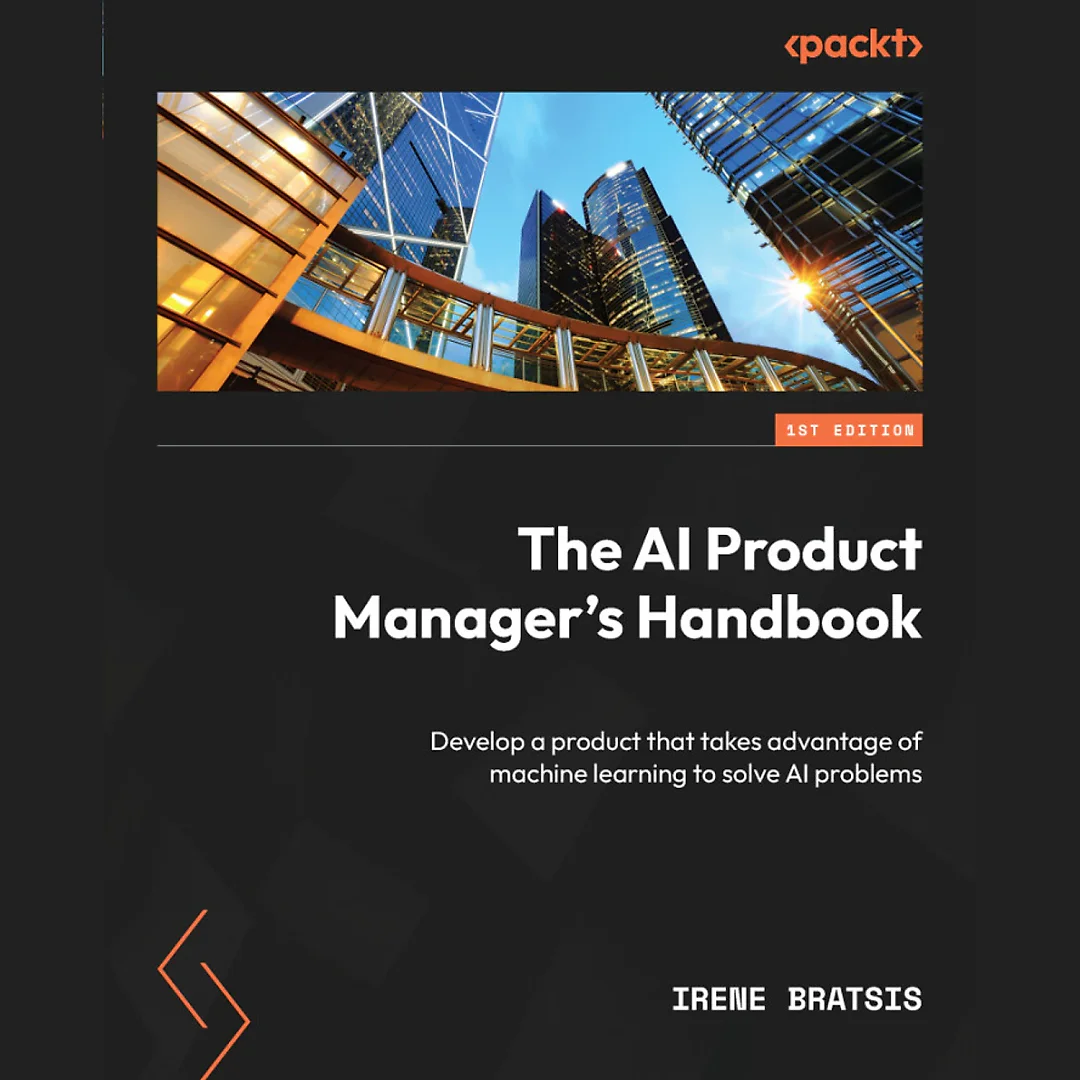 The AI Product Manager's Handbook: Develop a product that takes advantage of machine learning to solve AI problems