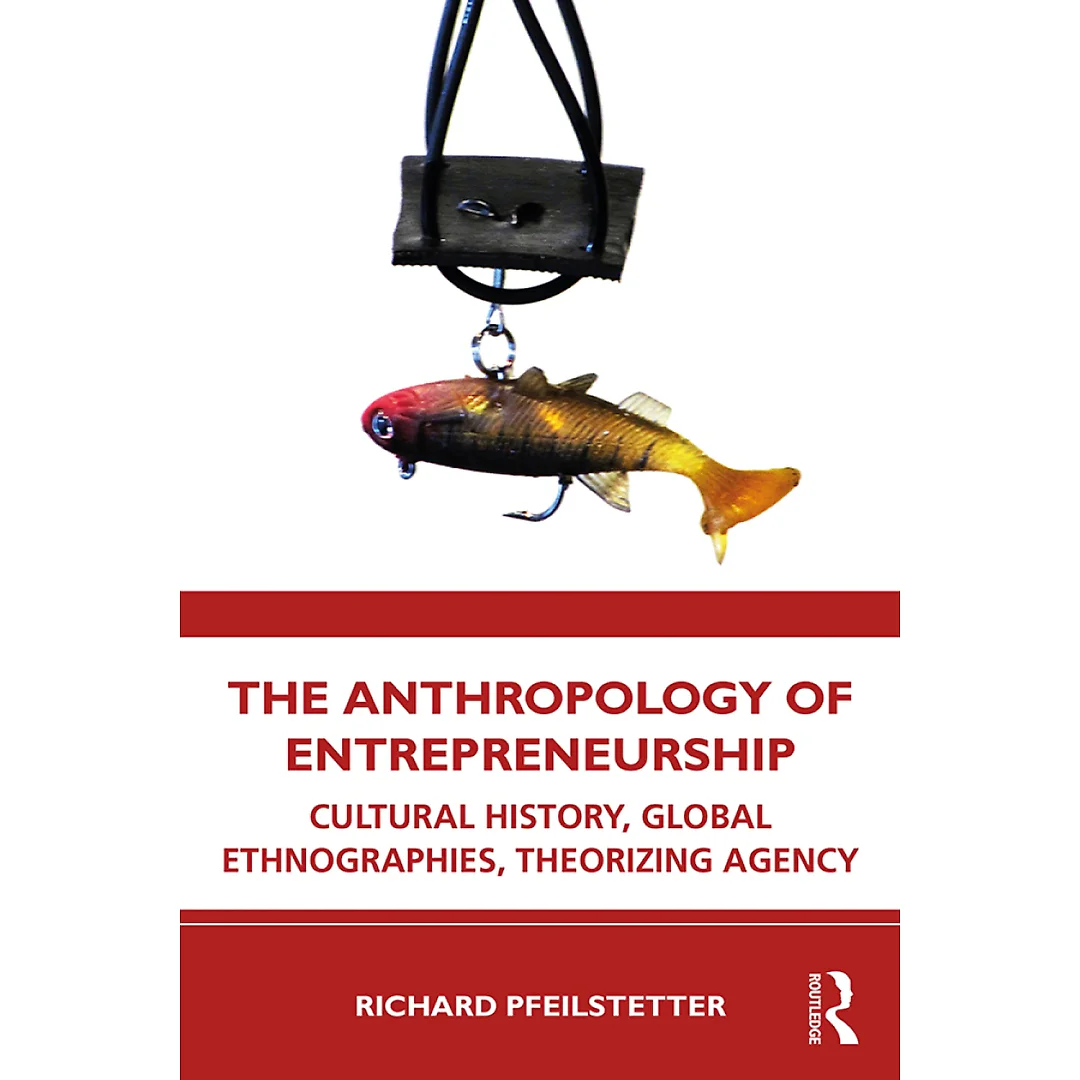 The Anthropology of Entrepreneurship: Cultural History Global Ethnographies Theorizing Agency