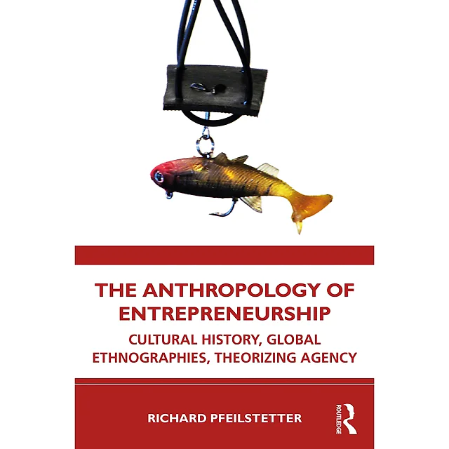 The Anthropology of Entrepreneurship: Cultural History Global Ethnographies Theorizing Agency