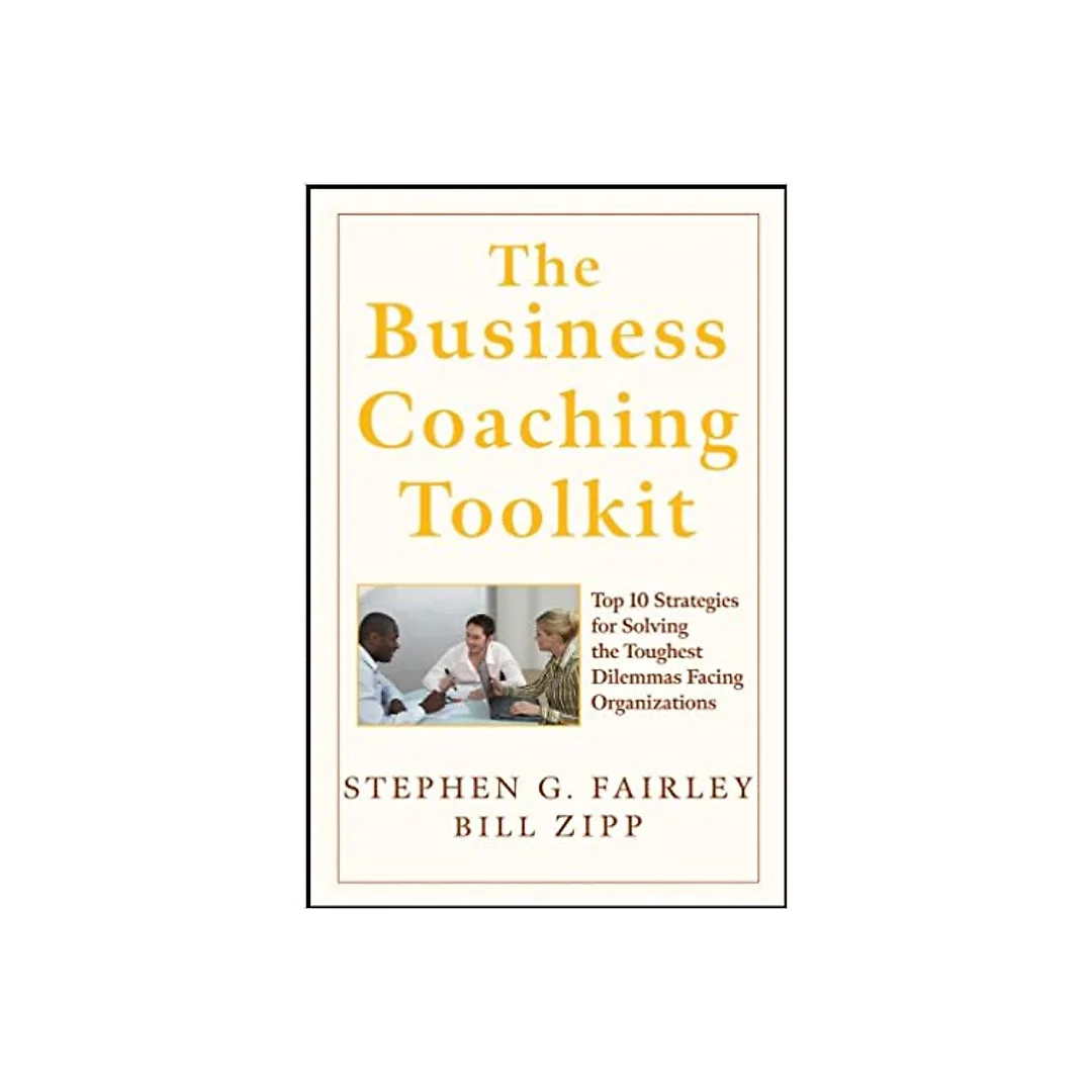 The Business Coaching Toolkit: Top 10 Strategies for Solving the Toughest Dilemmas Facing Organizations