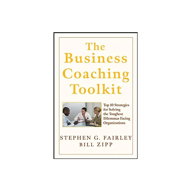 The Business Coaching Toolkit: Top 10 Strategies for Solving the Toughest Dilemmas Facing Organizations
