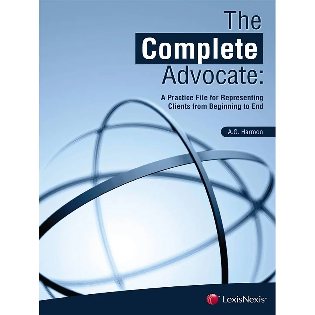The Complete Advocate: A Practice File for Representing Clients from Beginning to End