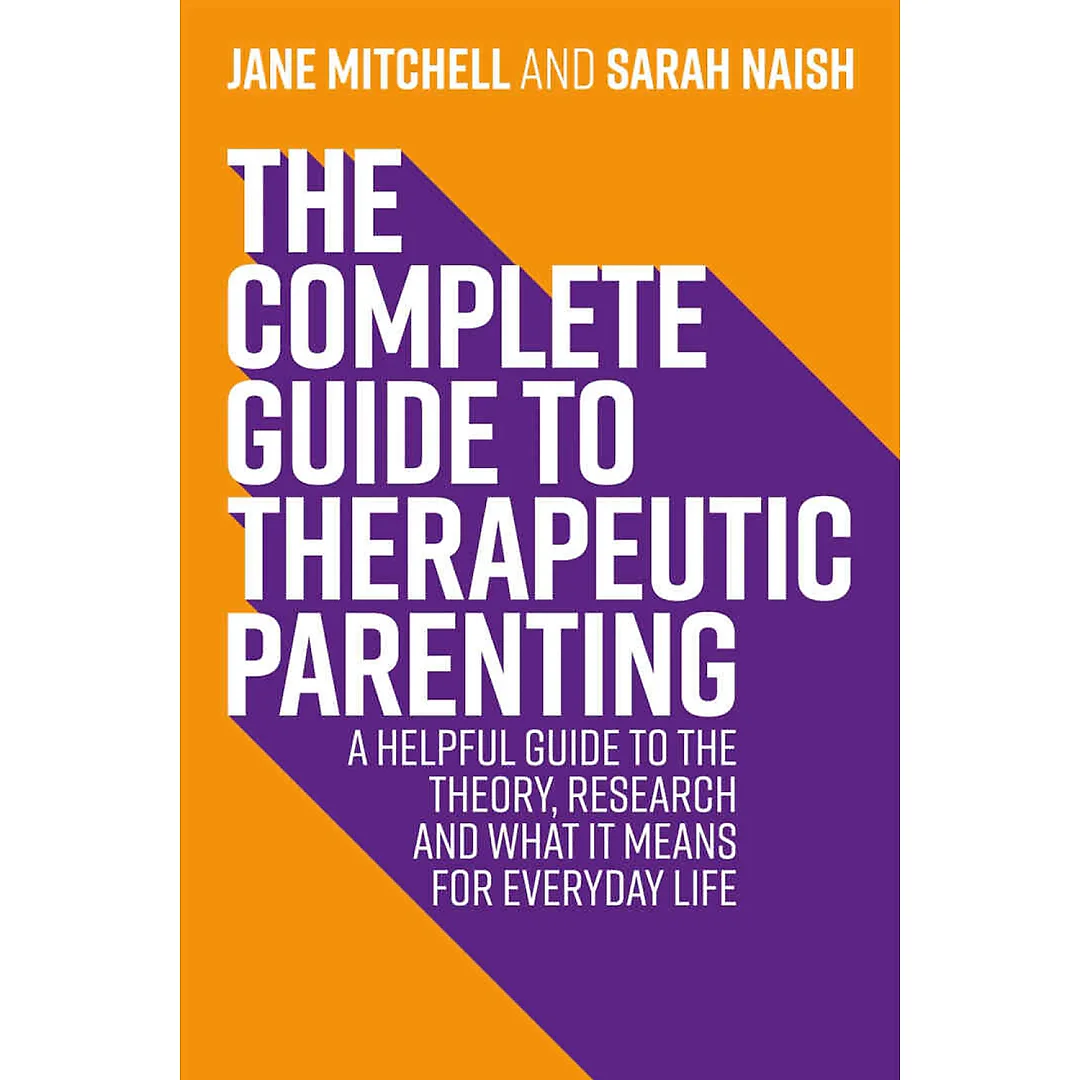 The Complete Guide to Therapeutic Parenting: A Helpful Guide to the Theory Research and What it Means for Everyday Life