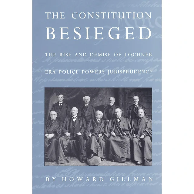 The Constitution Besieged: The Rise & Demise of Lochner Era Police Powers Jurisprudence