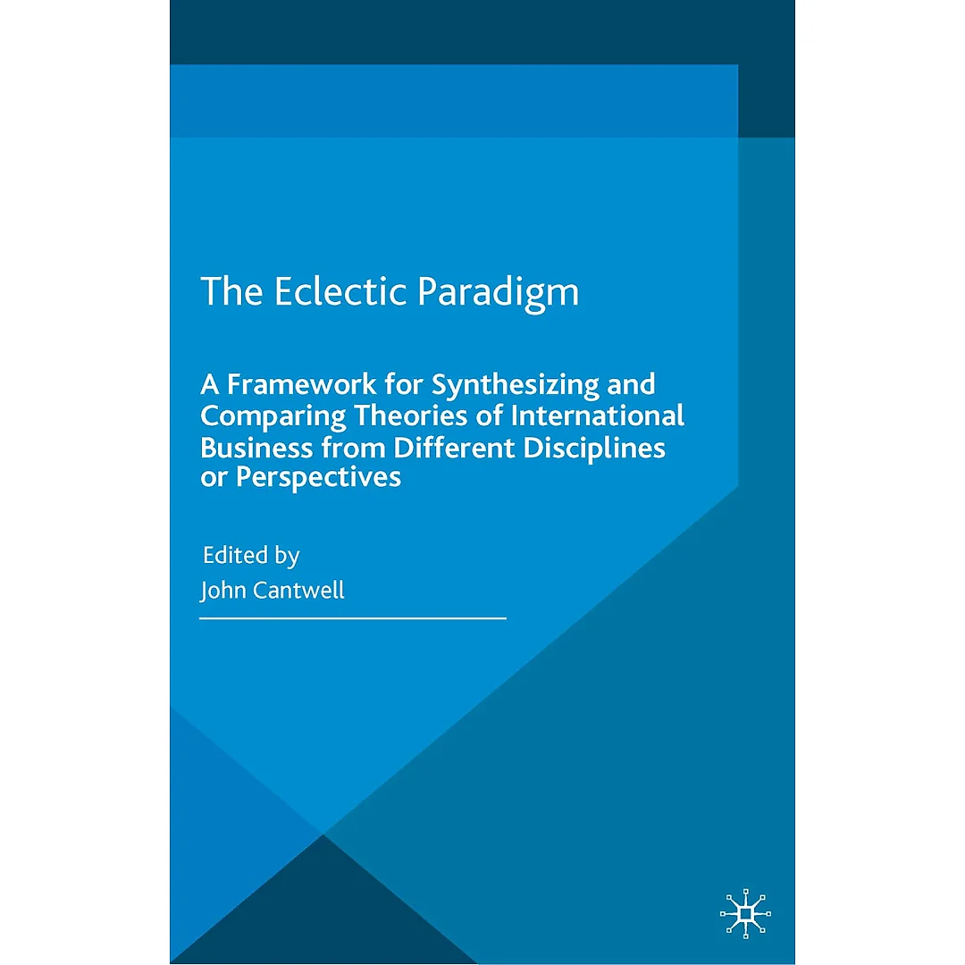 The Eclectic Paradigm: A Framework for Synthesizing and Comparing Theories of International Business from Different Disciplines or Perspectives