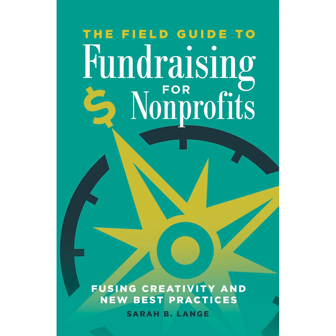 The Field Guide to Fundraising for Nonprofits: Fusing Creativity and New Best Practices