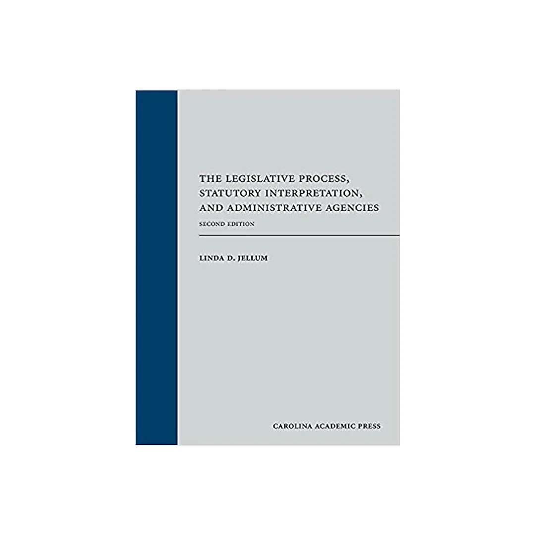 The Legislative Process, Statutory Interpretation, and Administrative Agencies, Second Edition