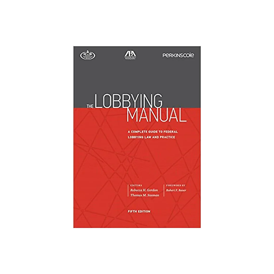 The Lobbying Manual: A Complete Guide to Federal Lobbying Law and Practice