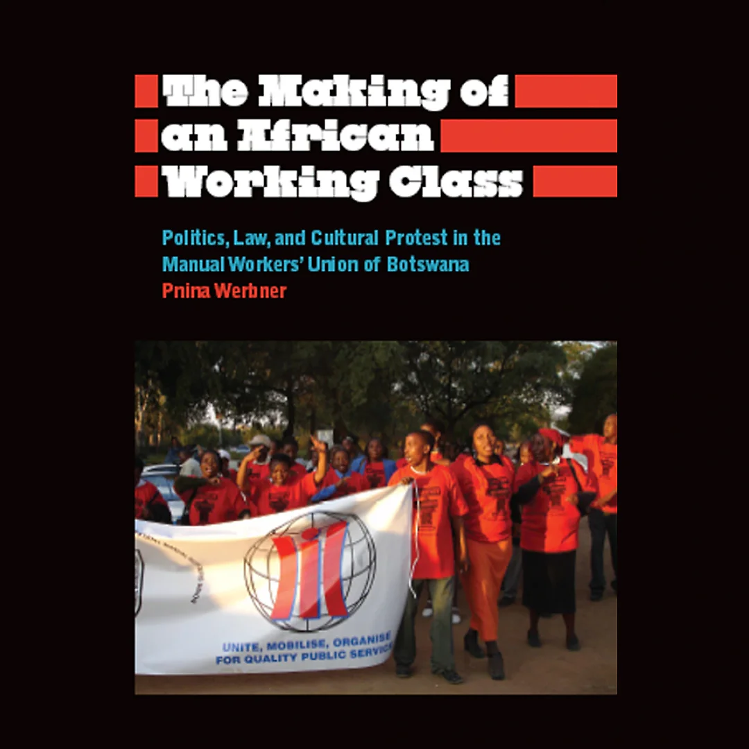 The Making of an African Working Class: Politics Law and Cultural Protest in the Manual Workers' Union of Botswana