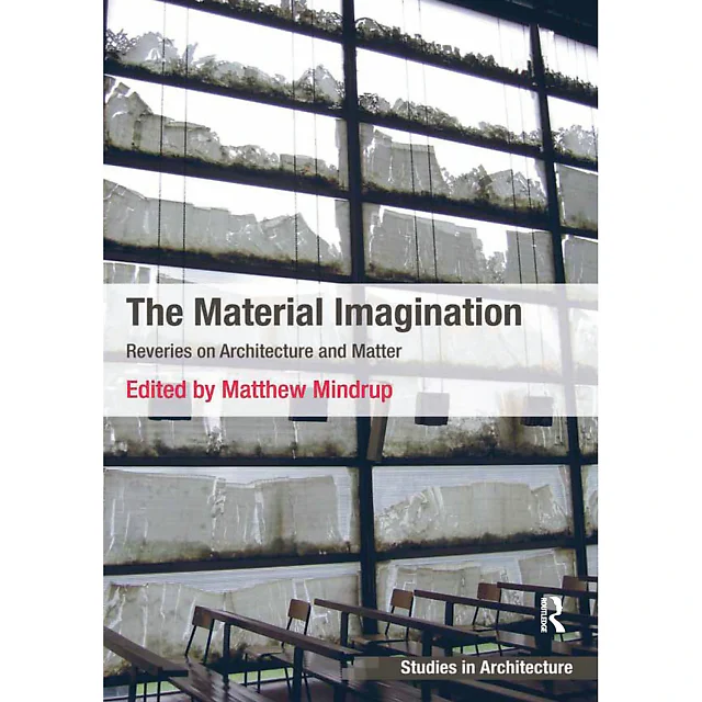 The Material Imagination: Reveries on Architecture and Matter
