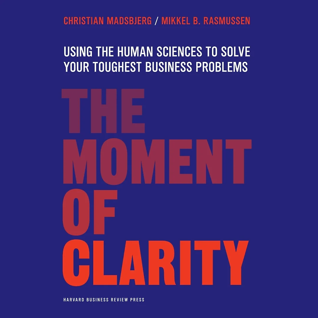 The Moment of Clarity: Using the Human Sciences to Solve Your Toughest Business Problems