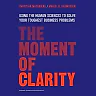 The Moment of Clarity: Using the Human Sciences to Solve Your Toughest Business Problems