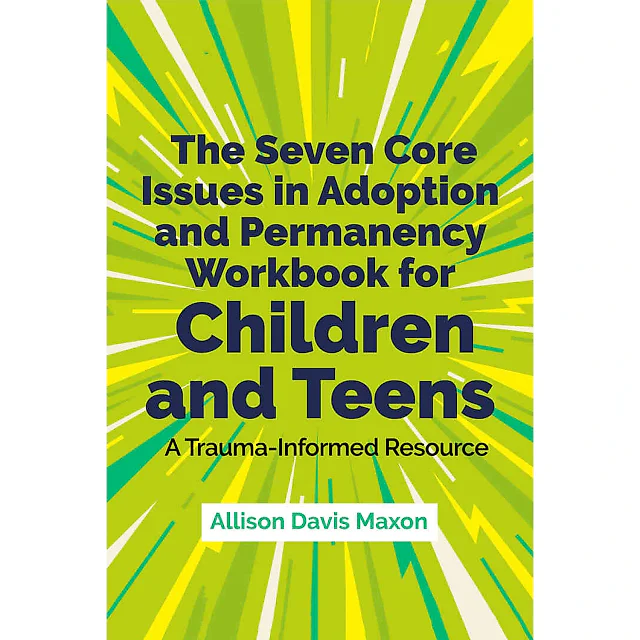 The Seven Core Issues in Adoption and Permanency Workbook for Children and Teens: A Trauma-Informed Resource