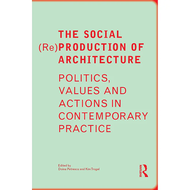 The Social (Re)Production of Architecture: Politics Values and Actions in Contemporary Practice
