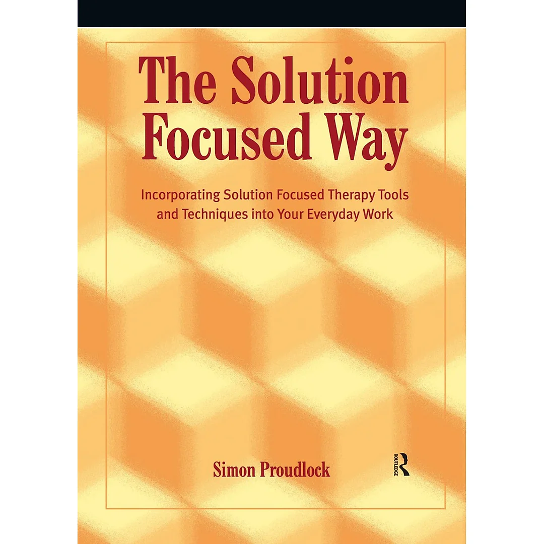 The Solution Focused Way: Incorporating Solution Focused Therapy Tools and Techniques into Your Everyday Work