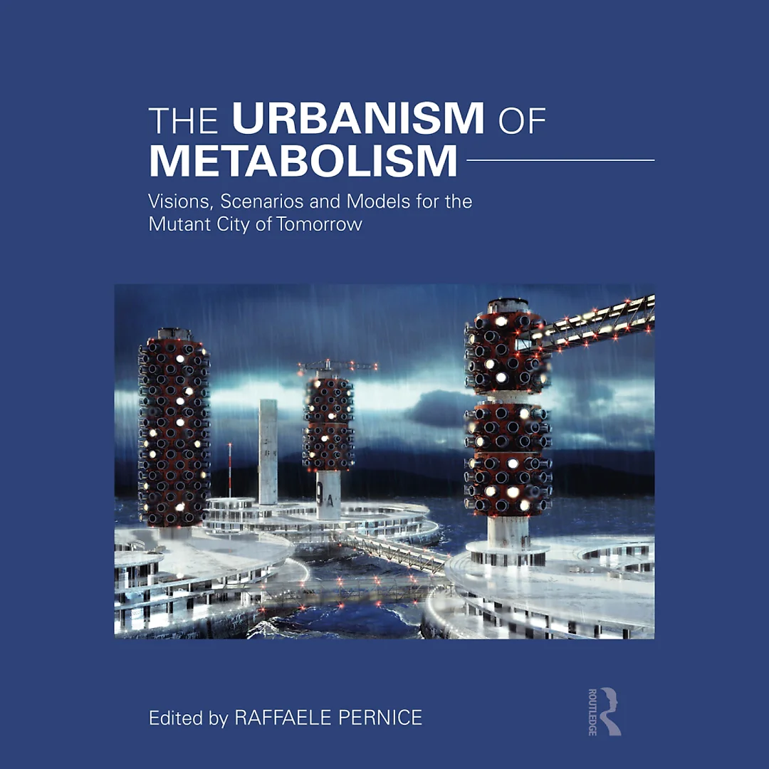 The Urbanism of Metabolism: Visions Scenarios and Models for the Mutant City of Tomorrow