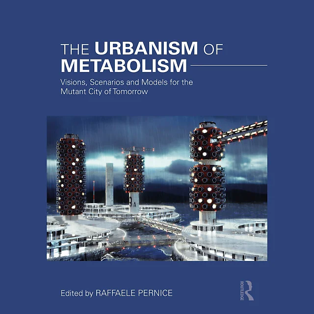 The Urbanism of Metabolism: Visions Scenarios and Models for the Mutant City of Tomorrow