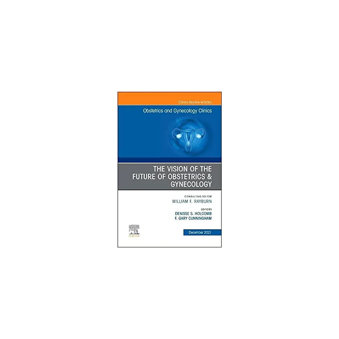 The Vision of the Future of Obstetrics & Gynecology, An Issue of Obstetrics and Gynecology Clinics, E-Book