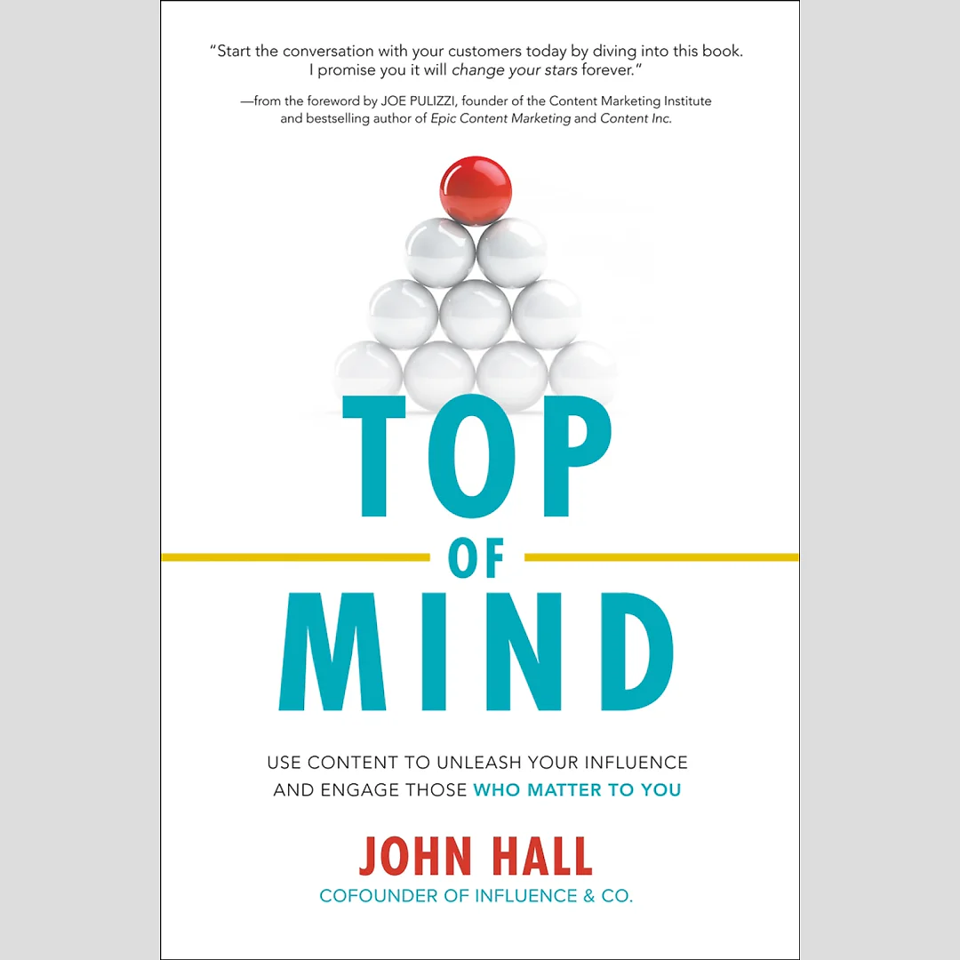 Top of Mind: Use Content to Unleash Your Influence and Engage Those Who Matter To You