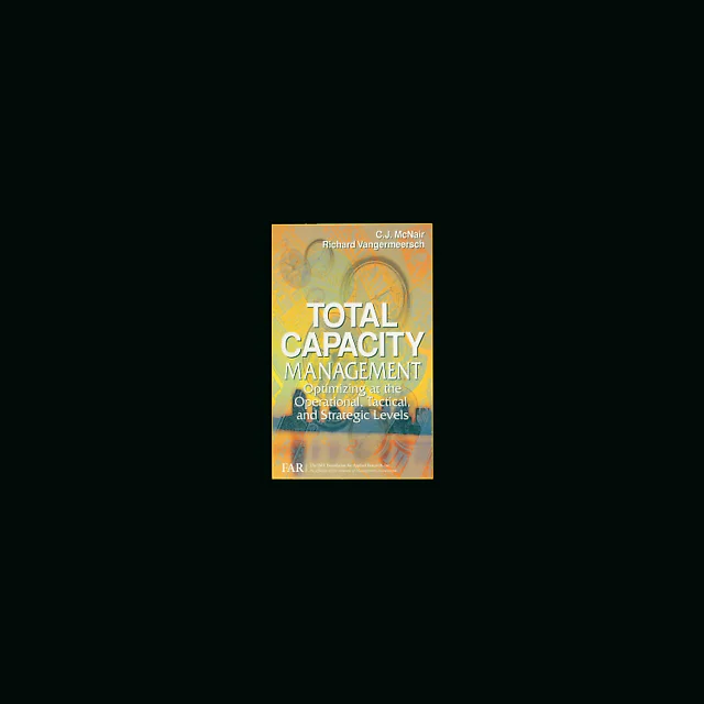 Total Capacity Management: Optimizing at the Operational, Tactical, and Strategic Levels