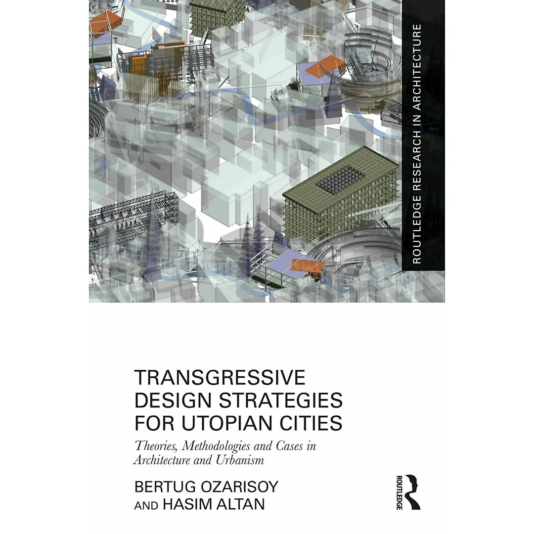 Transgressive Design Strategies for Utopian Cities: Theories Methodologies and Cases in Architecture and Urbanism