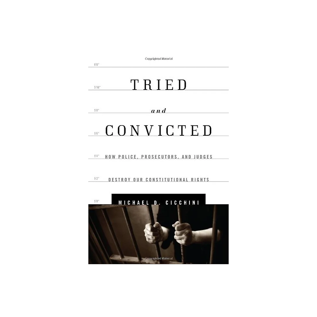 Tried and Convicted: How Police Prosecutors and Judges Destroy Our Constitutional Rights