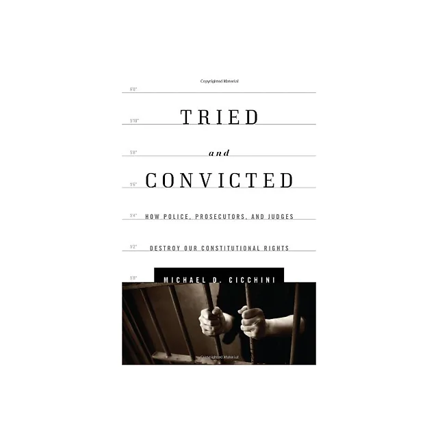 Tried and Convicted: How Police Prosecutors and Judges Destroy Our Constitutional Rights