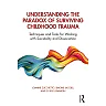 Understanding the Paradox of Surviving Childhood Trauma: Techniques and Tools for Working with Suicidality and Dissociation