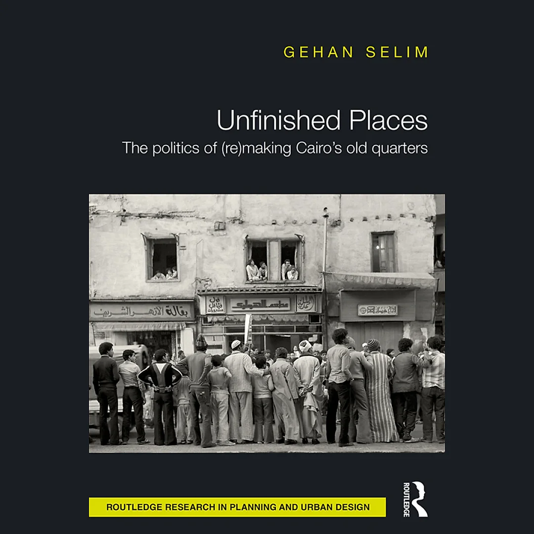 Unfinished Places: The Politics of (Re)making Cairo's Old Quarters