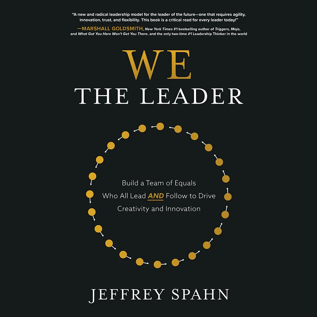 We the Leader: Build a Team of Equals Who All Lead AND Follow to Drive Creativity and Innovation