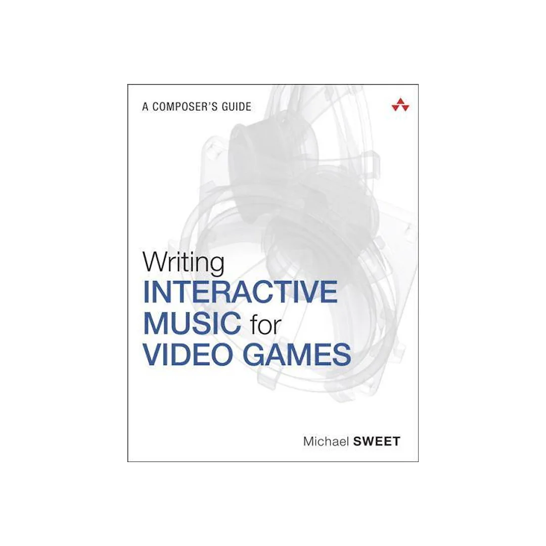 Writing Interactive Music for Video Games: A Composer's Guide